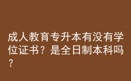 成人教育專升本有沒有學(xué)位證書？是全日制本科嗎？ 