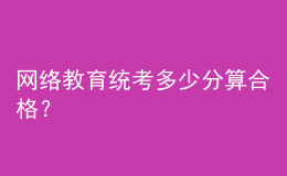 網(wǎng)絡(luò)教育統(tǒng)考多少分算合格？