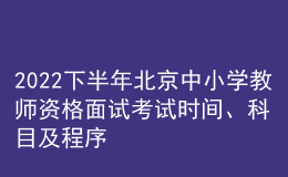 2022下半年北京中小學教師資格面試考試時間、科目及程序