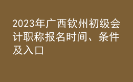 2023年廣西欽州初級(jí)會(huì)計(jì)職稱(chēng)報(bào)名時(shí)間、條件及入口