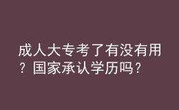 成人大?？剂擞袥](méi)有用？國(guó)家承認(rèn)學(xué)歷嗎？