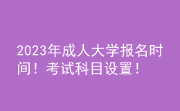 2023年成人大學(xué)報(bào)名時(shí)間！考試科目設(shè)置！