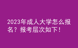 2023年成人大學(xué)怎么報(bào)名？報(bào)考層次如下！