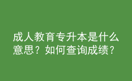 成人教育專升本是什么意思？如何查詢成績？ 