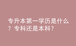 專升本第一學歷是什么？?？七€是本科？ 