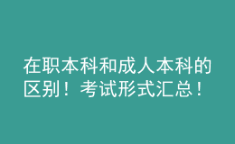 在職本科和成人本科的區(qū)別！考試形式匯總！ 