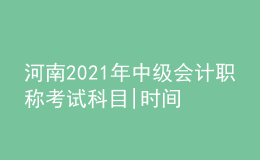 河南2021年中級會計(jì)職稱考試科目|時(shí)間