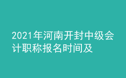 2021年河南開(kāi)封中級(jí)會(huì)計(jì)職稱(chēng)報(bào)名時(shí)間及入口