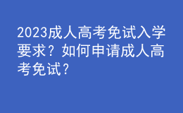 2023成人高考免試入學(xué)要求？如何申請(qǐng)成人高考免試？