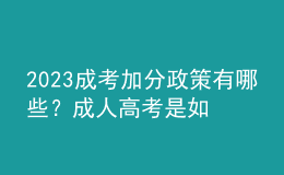 2023成考加分政策有哪些？成人高考是如何進(jìn)行錄取的？