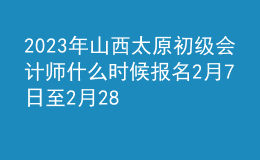 2023年山西太原初級(jí)會(huì)計(jì)師什么時(shí)候報(bào)名 2月7日至2月28日進(jìn)行報(bào)名