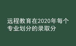遠(yuǎn)程教育在2020年每個(gè)專業(yè)劃分的錄取分?jǐn)?shù)線是否會(huì)有所增加呢