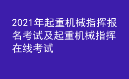 2021年起重機械指揮報名考試及起重機械指揮在線考試
