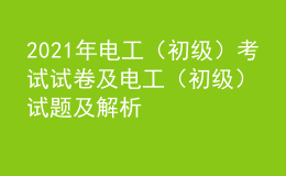 2021年電工（初級(jí)）考試試卷及電工（初級(jí)）試題及解析