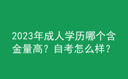 2023年成人學(xué)歷哪個含金量高？自考怎么樣？