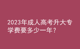 2023年成人高考升大專學(xué)費(fèi)要多少一年？
