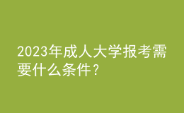 2023年成人大學(xué)報考需要什么條件？
