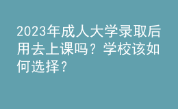 2023年成人大學(xué)錄取后用去上課嗎？學(xué)校該如何選擇？