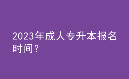 2023年成人專升本報名時間？