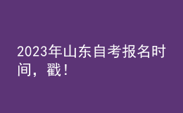2023年山東自考報(bào)名時(shí)間，戳！ 