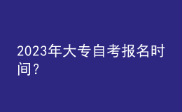 2023年大專自考報名時間？ 