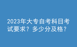 2023年大專自考科目考試要求？多少分及格？ 