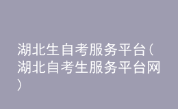 湖北生自考服務(wù)平臺(tái)(湖北自考生服務(wù)平臺(tái)網(wǎng))