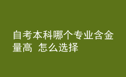 自考本科哪個專業(yè)含金量高 怎么選擇