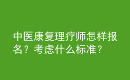 中醫(yī)康復(fù)理療師怎樣報(bào)名？考慮什么標(biāo)準(zhǔn)？