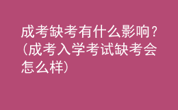 成考缺考有什么影響？(成考入學考試缺考會怎么樣)