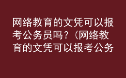 網(wǎng)絡(luò)教育的文憑可以報(bào)考公務(wù)員嗎？(網(wǎng)絡(luò)教育的文憑可以報(bào)考公務(wù)員嗎女生)