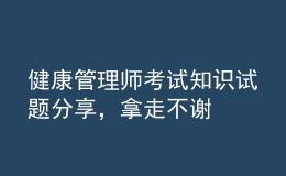 健康管理師考試知識(shí)試題分享，拿走不謝