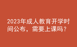 2023年成人教育開學(xué)時間公布，需要上課嗎？