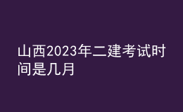 山西2023年二建考試時間是幾月