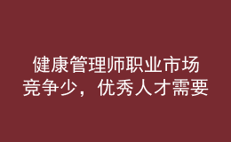  健康管理師職業(yè)市場競爭少，優(yōu)秀人才需要量大