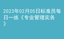 2023年02月05日標準員每日一練《專業(yè)管理實務(wù)》