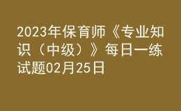 2023年保育師《專業(yè)知識（中級）》每日一練試題02月25日