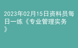 2023年02月15日資料員每日一練《專業(yè)管理實務(wù)》