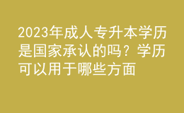 2023年成人專升本學(xué)歷是國家承認(rèn)的嗎？學(xué)歷可以用于哪些方面？