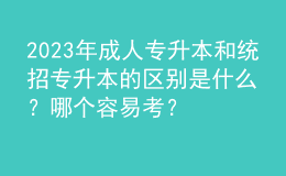 2023年成人專升本和統(tǒng)招專升本的區(qū)別是什么？哪個(gè)容易考？