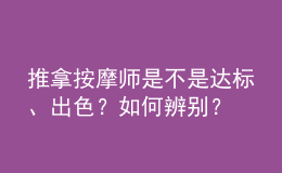 推拿按摩師是不是達(dá)標(biāo)、出色？如何辨別？