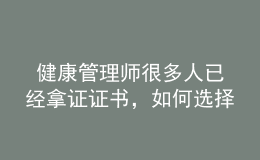  健康管理師很多人已經(jīng)拿證證書，如何選擇發(fā)展方向
