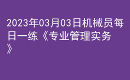 2023年03月03日機械員每日一練《專業(yè)管理實務(wù)》
