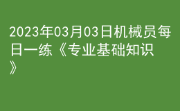 2023年03月03日機械員每日一練《專業(yè)基礎知識》
