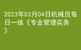 2023年03月04日機(jī)械員每日一練《專業(yè)管理實(shí)務(wù)》