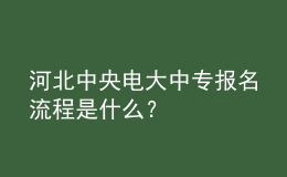 河北中央電大中專報名流程是什么？