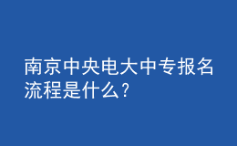 南京中央電大中專報(bào)名流程是什么？