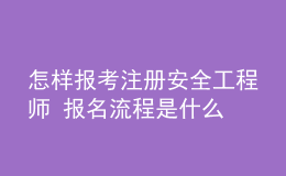 怎樣報(bào)考注冊(cè)安全工程師 報(bào)名流程是什么
