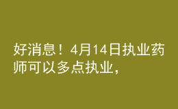 好消息！4月14日?qǐng)?zhí)業(yè)藥師可以多點(diǎn)執(zhí)業(yè)，拿多份工資！