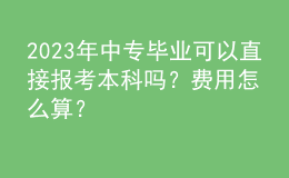 2023年中專畢業(yè)可以直接報考本科嗎？費用怎么算？